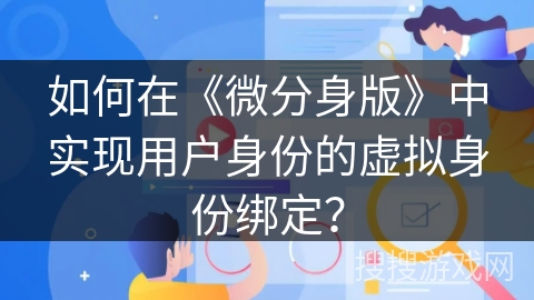 如何在《微分身版》中实现用户身份的虚拟身份绑定？