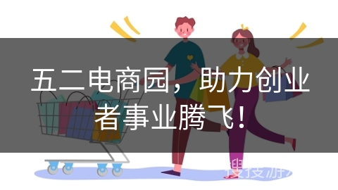 五二电商园，助力创业者事业腾飞！