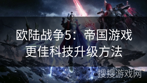 欧陆战争5：帝国游戏更佳科技升级方法
