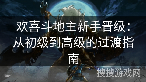 欢喜斗地主新手晋级：从初级到高级的过渡指南