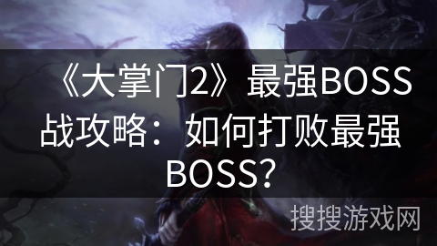 《大掌门2》最强BOSS战攻略：如何打败最强BOSS？