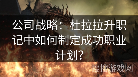 公司战略：杜拉拉升职记中如何制定成功职业计划？
