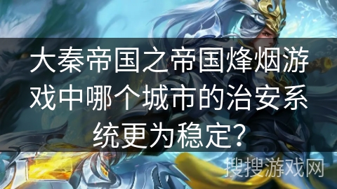 大秦帝国之帝国烽烟游戏中哪个城市的治安系统更为稳定？