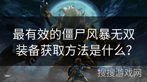 最有效的僵尸风暴无双装备获取方法是什么？