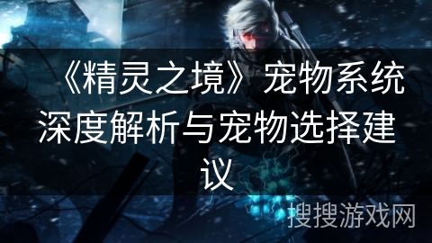 《精灵之境》宠物系统深度解析与宠物选择建议