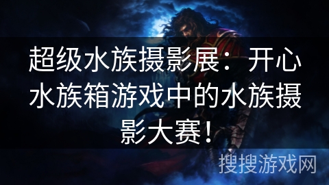 超级水族摄影展：开心水族箱游戏中的水族摄影大赛！