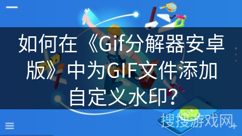 如何在《Gif分解器安卓版》中为GIF文件添加自定义水印？