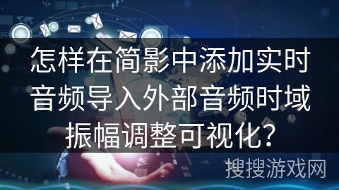 怎样在简影中添加实时音频导入外部音频时域振幅调整可视化？