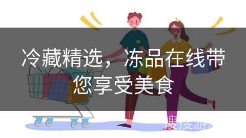 冷藏精选，冻品在线带您享受美食