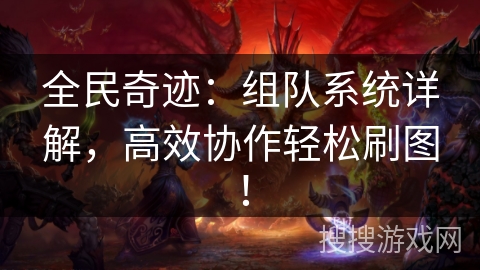 全民奇迹：组队系统详解，高效协作轻松刷图！