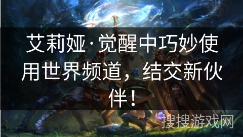艾莉娅·觉醒中巧妙使用世界频道，结交新伙伴！