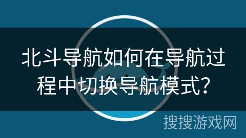 北斗导航如何在导航过程中切换导航模式？