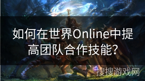 如何在世界Online中提高团队合作技能？
