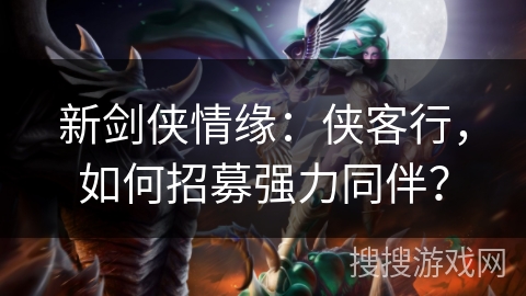 新剑侠情缘：侠客行，如何招募强力同伴？
