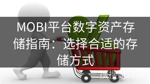 MOBI平台数字资产存储指南：选择合适的存储方式