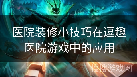 医院装修小技巧在逗趣医院游戏中的应用