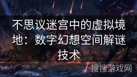 不思议迷宫中的虚拟境地：数字幻想空间解谜技术