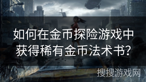 如何在金币探险游戏中获得稀有金币法术书？