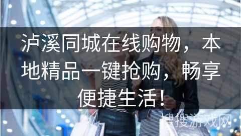 泸溪同城在线购物，本地精品一键抢购，畅享便捷生活！