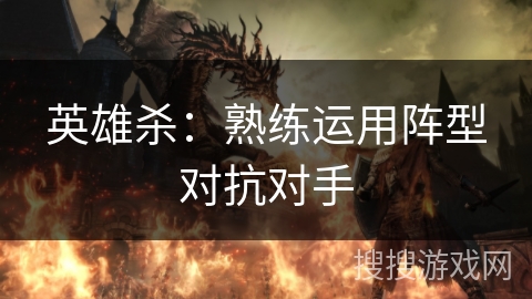 英雄杀：熟练运用阵型对抗对手