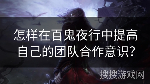怎样在百鬼夜行中提高自己的团队合作意识？