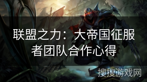 联盟之力：大帝国征服者团队合作心得