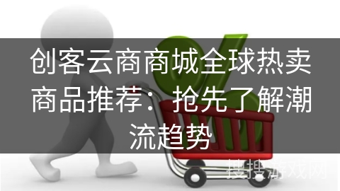 创客云商商城全球热卖商品推荐：抢先了解潮流趋势
