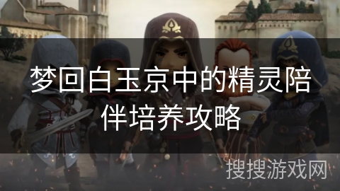 梦回白玉京中的精灵陪伴培养攻略