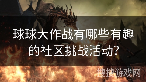 球球大作战有哪些有趣的社区挑战活动？