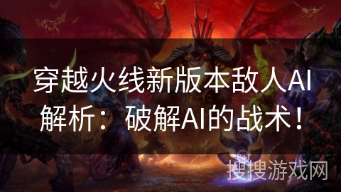 穿越火线新版本敌人AI解析：破解AI的战术！