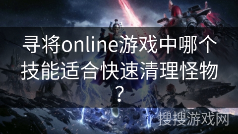 寻将online游戏中哪个技能适合快速清理怪物？