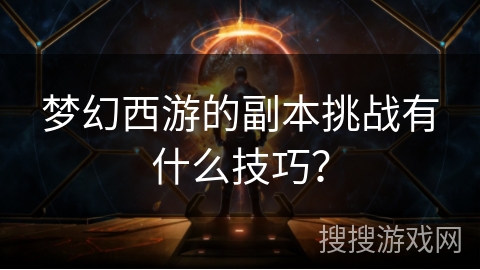 梦幻西游的副本挑战有什么技巧？