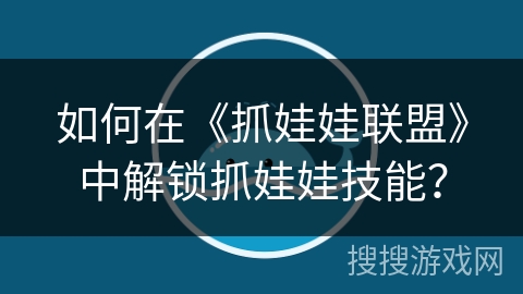 如何在《抓娃娃联盟》中解锁抓娃娃技能？