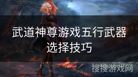 武道神尊游戏五行武器选择技巧