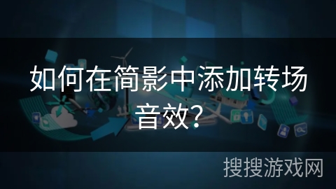 如何在简影中添加转场音效？