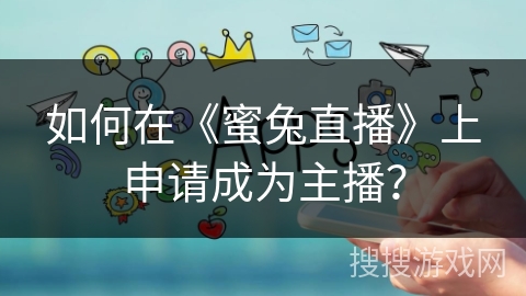 如何在《蜜兔直播》上申请成为主播？