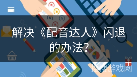 解决《配音达人》闪退的办法？