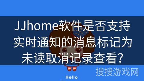 JJhome软件是否支持实时通知的消息标记为未读取消记录查看？