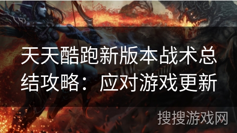 天天酷跑新版本战术总结攻略：应对游戏更新