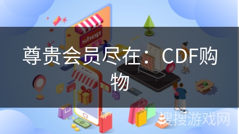 尊贵会员尽在：CDF购物