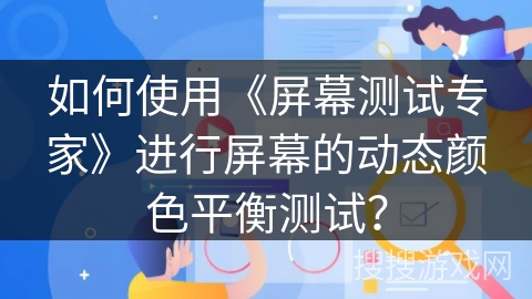 如何使用《屏幕测试专家》进行屏幕的动态颜色平衡测试？