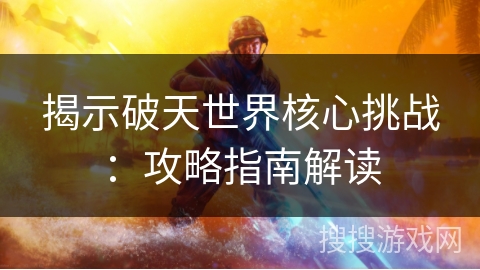 揭示破天世界核心挑战：攻略指南解读