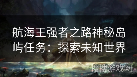 航海王强者之路神秘岛屿任务：探索未知世界