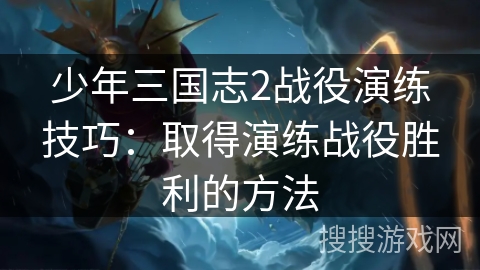 少年三国志2战役演练技巧：取得演练战役胜利的方法