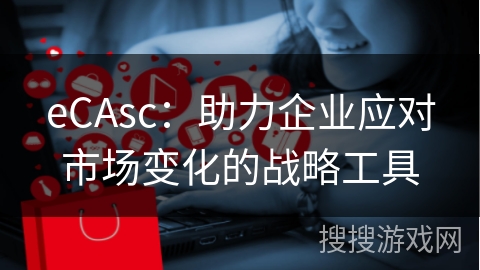 eCAsc：助力企业应对市场变化的战略工具