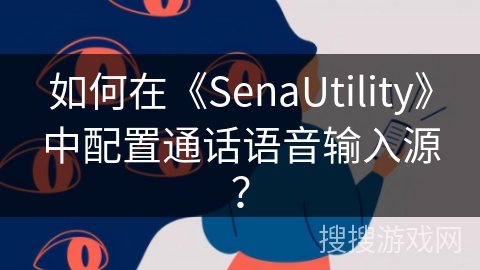 如何在《SenaUtility》中配置通话语音输入源？