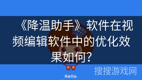 《降温助手》软件在视频编辑软件中的优化效果如何？
