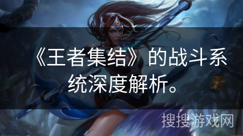 《王者集结》的战斗系统深度解析。