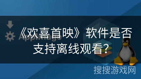 《欢喜首映》软件是否支持离线观看？