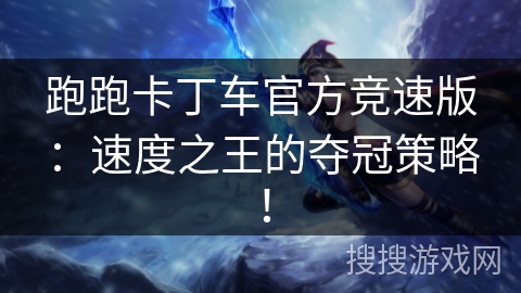 跑跑卡丁车官方竞速版：速度之王的夺冠策略！
